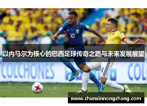 以内马尔为核心的巴西足球传奇之路与未来发展展望