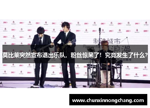 莫比莱突然宣布退出乐队，粉丝惊呆了！究竟发生了什么？