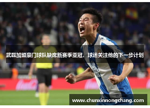 武磊加盟豪门球队缺席新赛季亚冠，球迷关注他的下一步计划